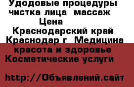 Удодовые процедуры, чистка лица, массаж. › Цена ­ 500 - Краснодарский край, Краснодар г. Медицина, красота и здоровье » Косметические услуги   